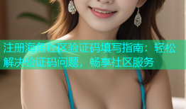注册海角社区验证码填写指南：轻松解决验证码问题，畅享社区服务