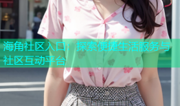 海角社区入口：探索便捷生活服务与社区互动平台