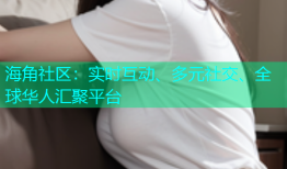 海角社区：实时互动、多元社交、全球华人汇聚平台