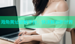 海角黄址破解平台，快速解锁新世界