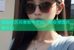 海角社区共享账号密码，安全便捷共享平台