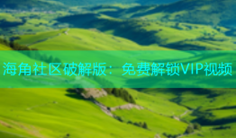 海角社区破解版：免费解锁VIP视频