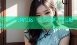91大神海角社区：互动分享、社区服务