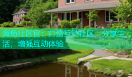 海角社区官：打造互动社区，分享生活，增强互动体验
