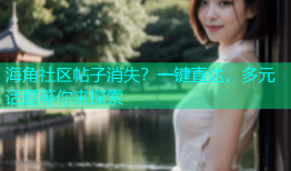 海角社区帖子消失？一键直达，多元话题等你来探索