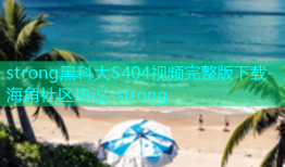 strong黑科大S404视频完整版下载-海角社区热议-strong