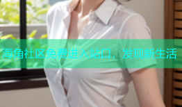 海角社区免费进入站口，发现新生活