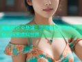 海角社区全是演：沉浸式互动体验平台，探索虚拟世界
