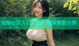 海角社区入口全景直播探索新世界