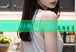 海角社区小鱼儿：互动分享平台