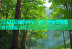 海角社区破解账号平台：安全便捷的账号共享与管理