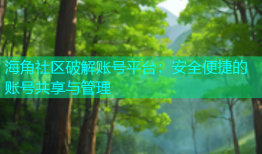 海角社区破解账号平台：安全便捷的账号共享与管理