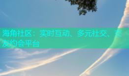 海角社区：实时互动、多元社交、交友约会平台