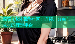 探索hjfd4海角社区：连接、分享与成长的理想平台