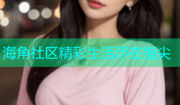 海角社区精彩生活尽在指尖