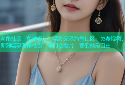 海角社区：免费看片，精彩无限海角社区：免费视频，即刻畅享海角社区：零门槛看片，要的就是自由