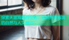 探索天涯海角游览区：体验热带海滨的自然与人文魅力