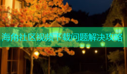 海角社区视频下载问题解决攻略