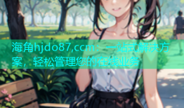 海角hjdo87,ccm：一站式解决方案，轻松管理您的在线业务