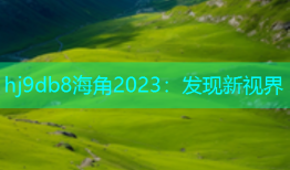 hj9db8海角2023：发现新视界