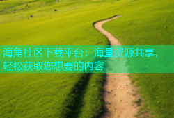 海角社区下载平台：海量资源共享，轻松获取您想要的内容