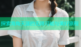 探索海角天涯的无限可能与美好旅程