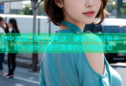 桥中海角红楼社区电话：便捷生活服务平台，随时随地连接您需要的信息和帮助
