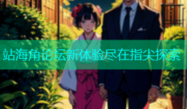 站海角论坛新体验尽在指尖探索