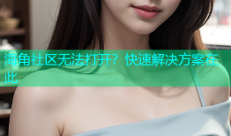 海角社区无法打开？快速解决方案在此