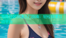 海角社区快速入门指南：轻松探索互动平台