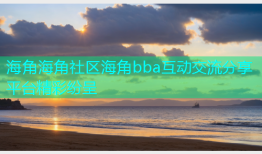 海角海角社区海角bba互动交流分享平台精彩纷呈