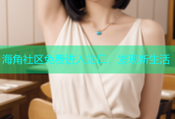 海角社区免费进入站口，发现新生活