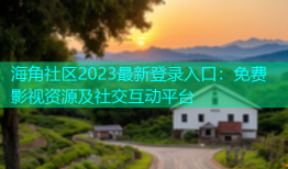 海角社区2023最新登录入口：免费影视资源及社交互动平台