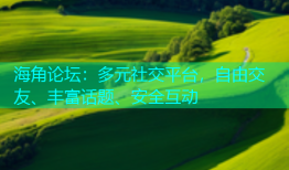 海角论坛：多元社交平台，自由交友、丰富话题、安全互动