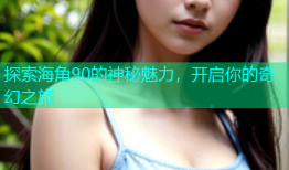 探索海角90的神秘魅力，开启你的奇幻之旅