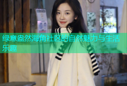 绿意盎然海角社区的自然魅力与生活乐趣