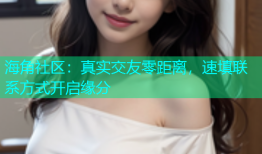海角社区：真实交友零距离，速填联系方式开启缘分