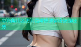 中海角社区访问指南快速体验便捷服务