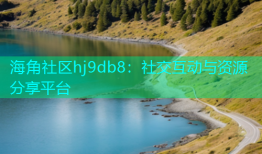 海角社区hj9db8：社交互动与资源分享平台