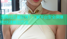 海角社区被封号？了解平台安全保障和快速解封方法