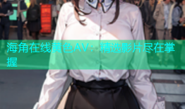 海角在线黄色AV：精选影片尽在掌握