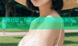 海角社区：探索无限可能的交友新天地
