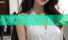 探索海角hj社区：论坛大事记，交友聊天分享，打开新世界