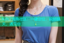 hj9c7海角社区：一键定位，视频聊天，遇见你