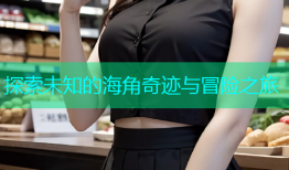 探索未知的海角奇迹与冒险之旅