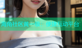 海角社区黄一级：便捷互动平台
