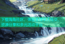 下载海角社区，体验全球华人社交、资源分享和多元活动平台