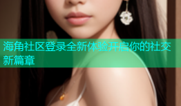 海角社区登录全新体验开启你的社交新篇章
