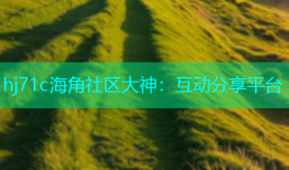 hj71c海角社区大神：互动分享平台