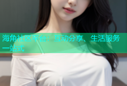 海角社区平台：互动分享、生活服务一站式